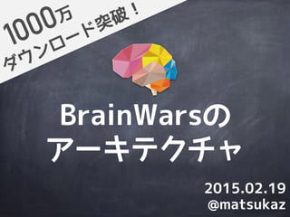 BrainWarsの
アーキテクチャ
ダウンロード突破！万
@matsukaz
2015.02.19
 
