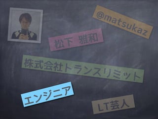 @matsukaz
松下 雅和
株式会社トランスリミット
エンジニア
LT芸人
 