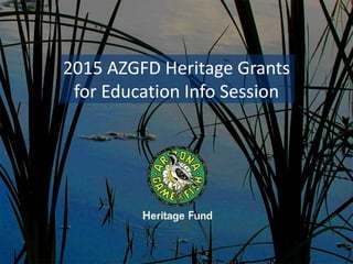 2015 AZGFD Heritage Grants
for Education Info Session
 