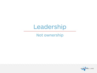 Leadership
Not ownership
 