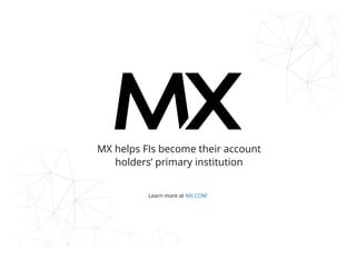 MX helps FIs become their account
holders’ primary institution
Learn more at MX.COM
 