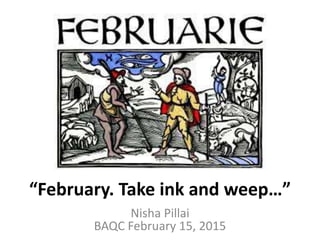 2015 BAQC February Quiz
Nisha Pillai
BAQC February 15, 2015
“February. Take ink and weep…”
 