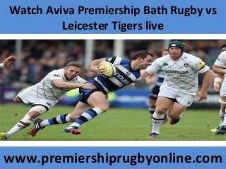 Watch Aviva Premiership Bath Rugby vs
Leicester Tigers live
www.premiershiprugbyonline.com
 