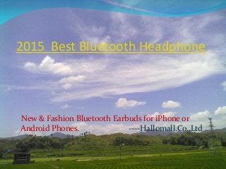 2015 Best Bluetooth Headphone
New & Fashion Bluetooth Earbuds for iPhone or
Android Phones. ----Hallomall.Co.,Ltd
 