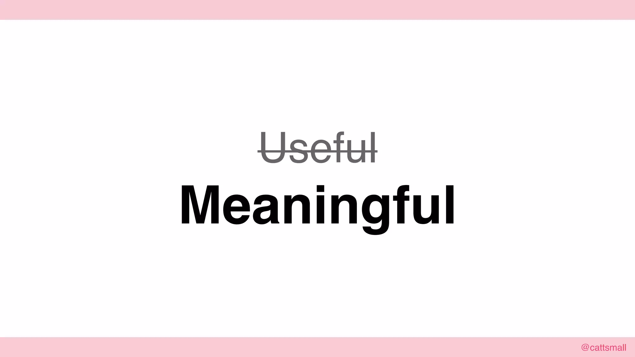 @cattsmall@cattsmall
Useful
Meaningful
 