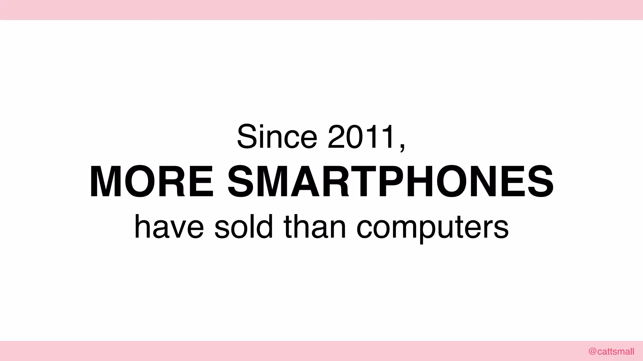 @cattsmall@cattsmall
Since 2011,
MORE SMARTPHONES
have sold than computers
 