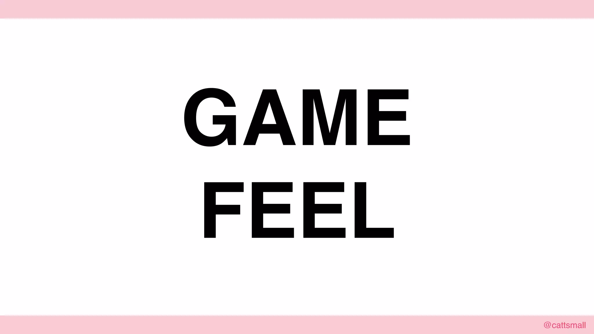 @cattsmall@cattsmall
GAME
FEEL
 