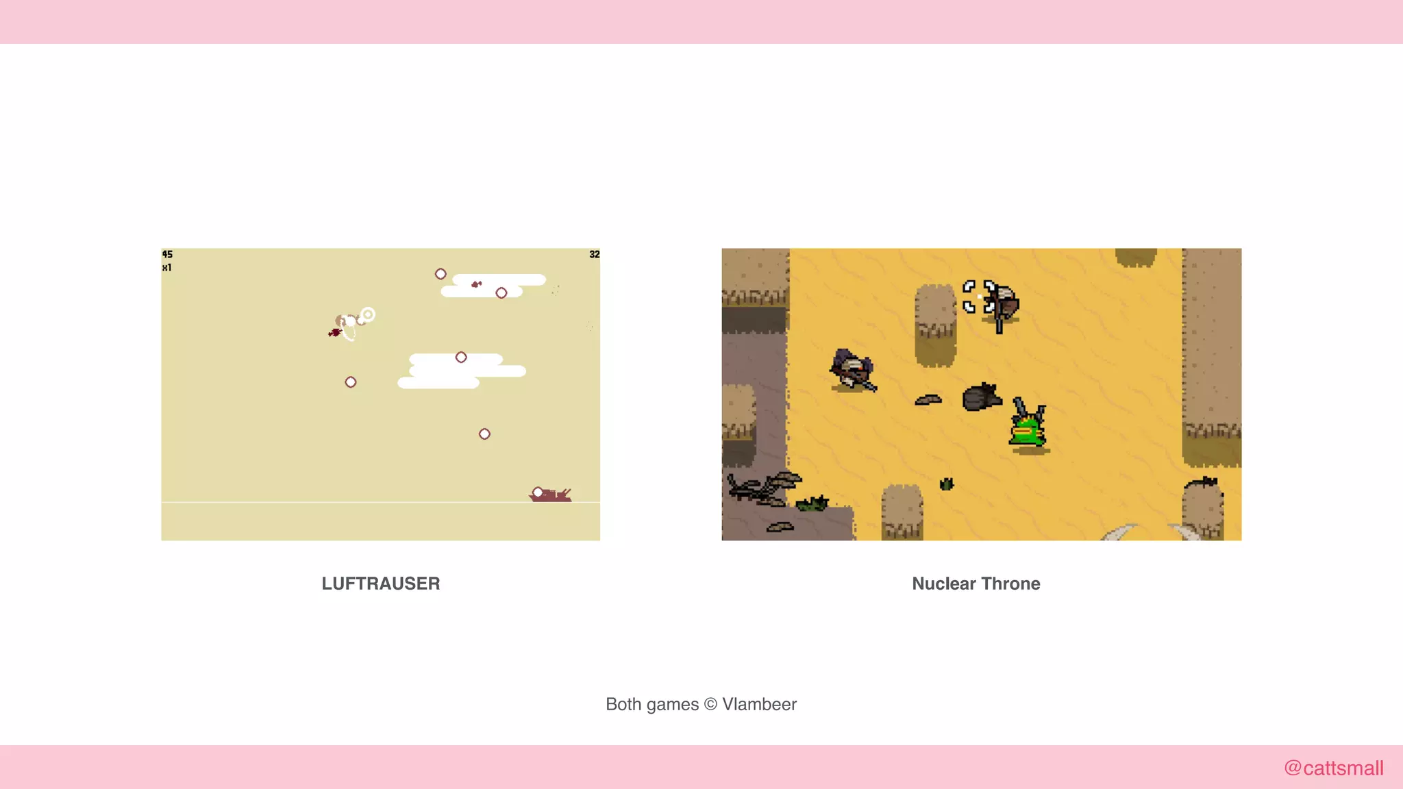 @cattsmall@cattsmall
Both games © Vlambeer
Nuclear ThroneLUFTRAUSER
 