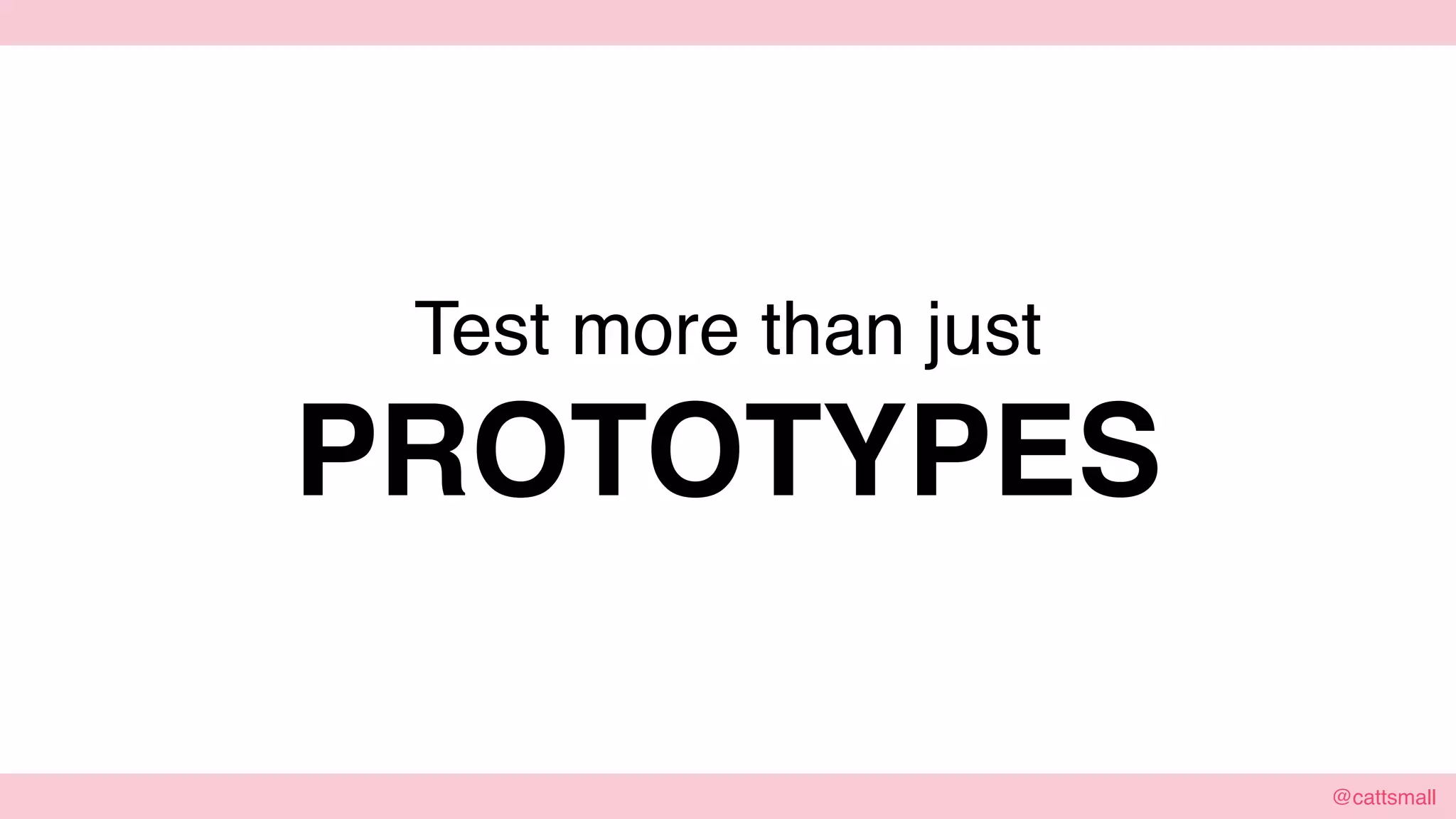 @cattsmall@cattsmall
Test more than just
PROTOTYPES
 