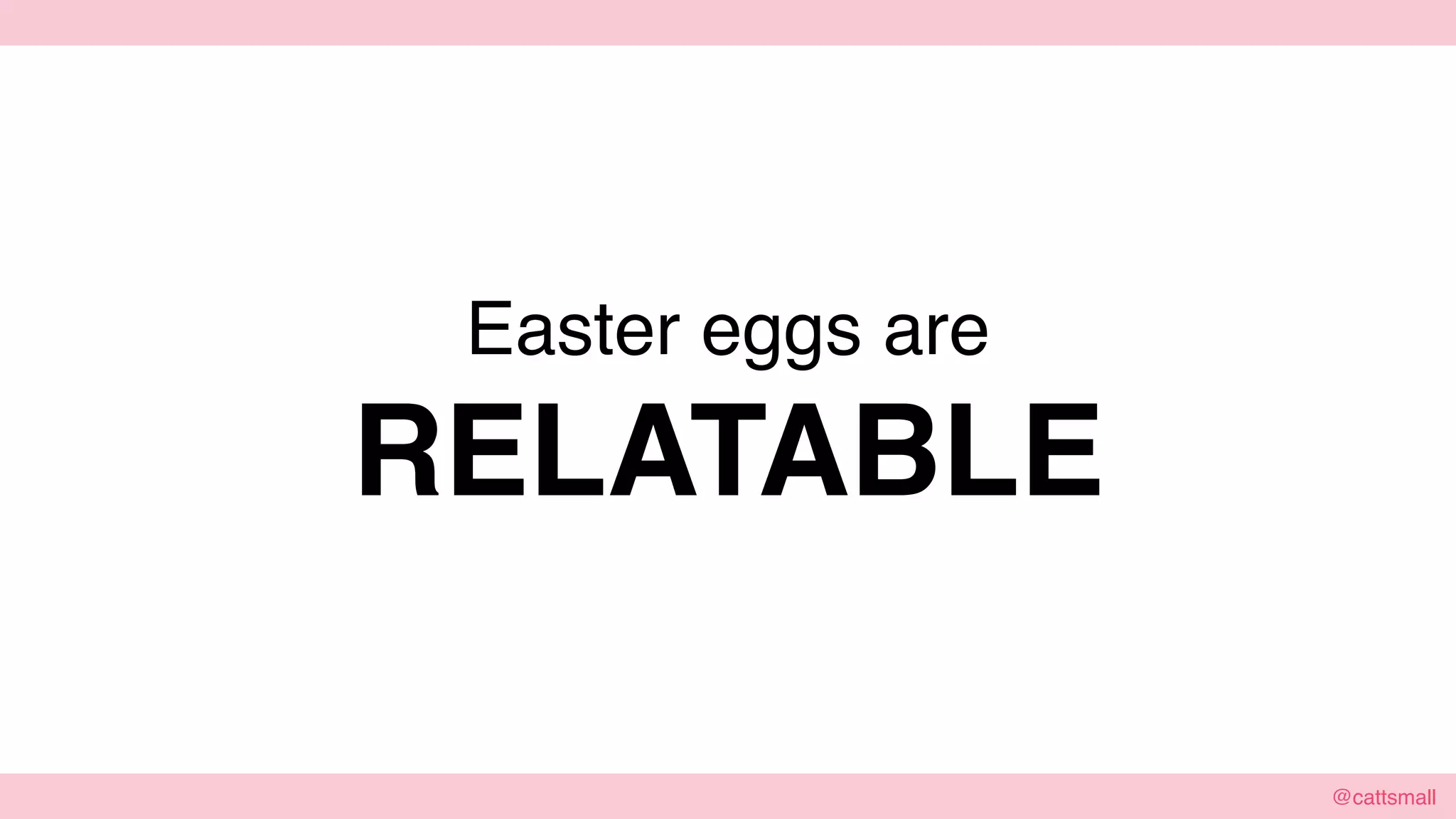 @cattsmall@cattsmall
Easter eggs are
RELATABLE
 