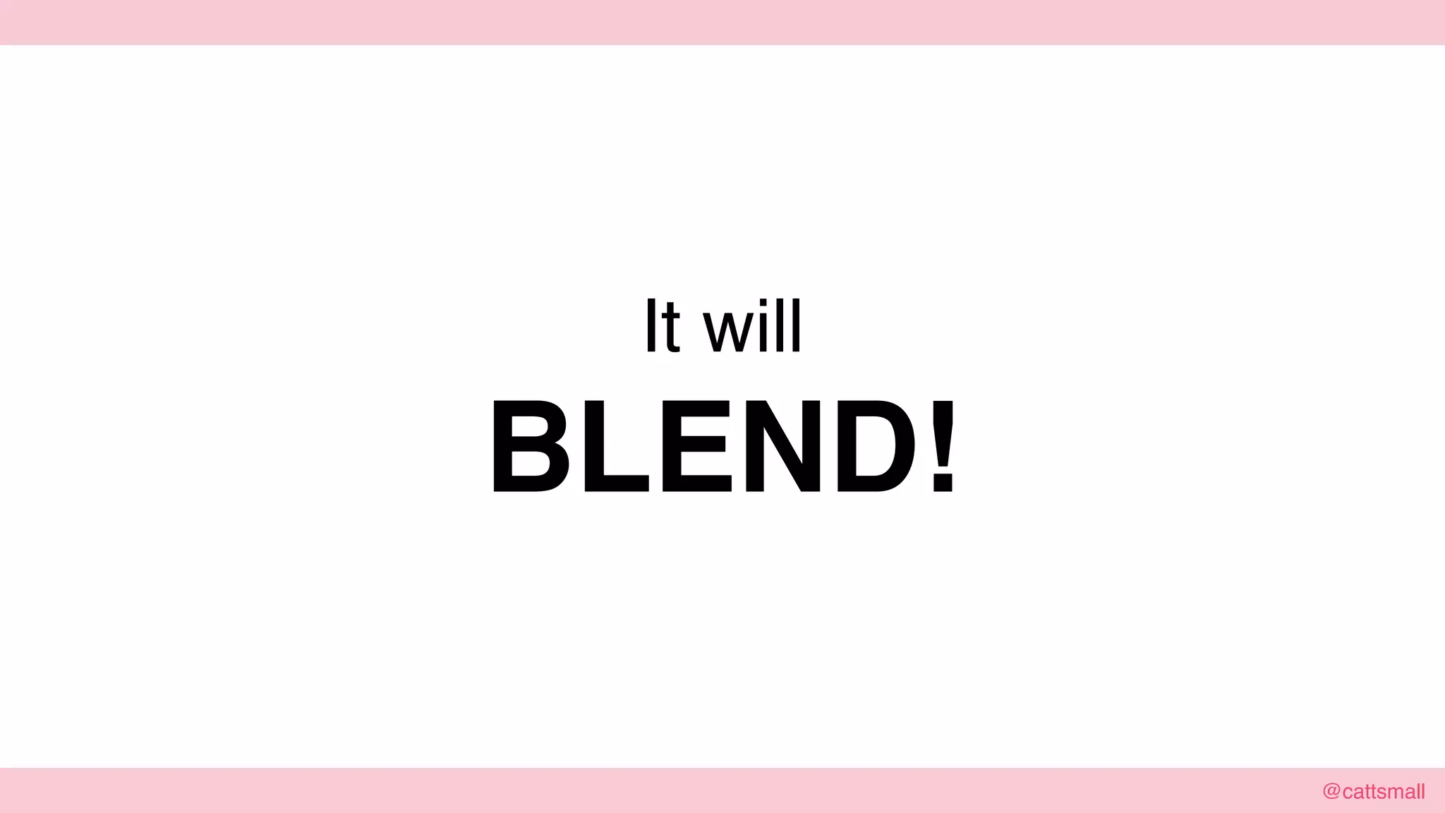 @cattsmall@cattsmall
It will
BLEND!
 