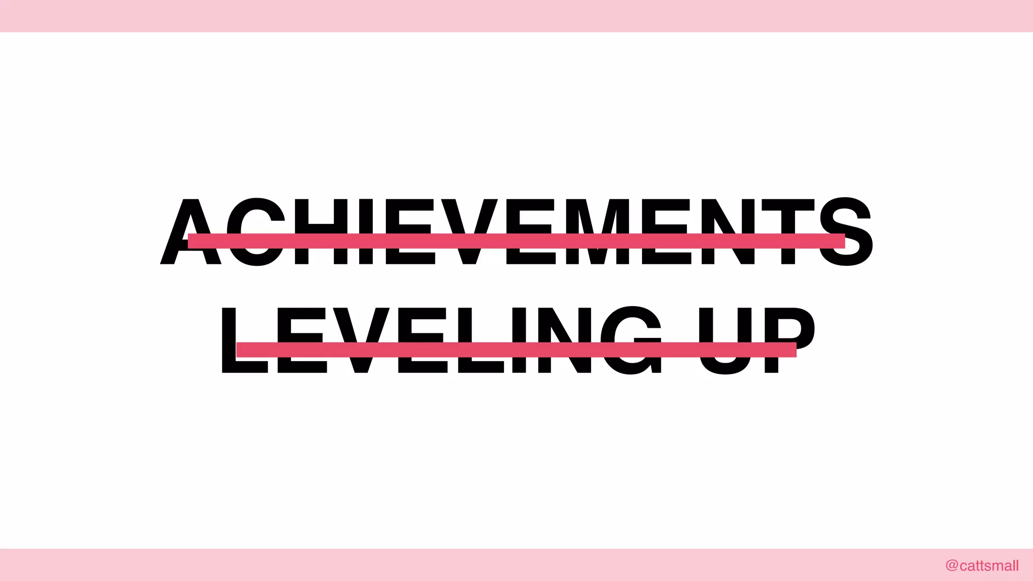 @cattsmall@cattsmall
ACHIEVEMENTS
LEVELING UP
 