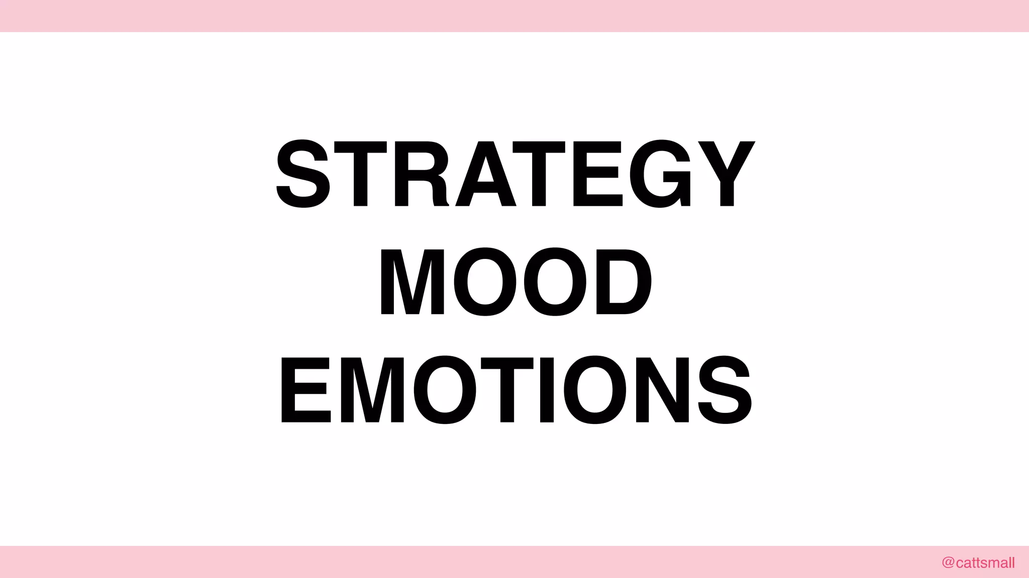 @cattsmall@cattsmall
STRATEGY
MOOD
EMOTIONS
 