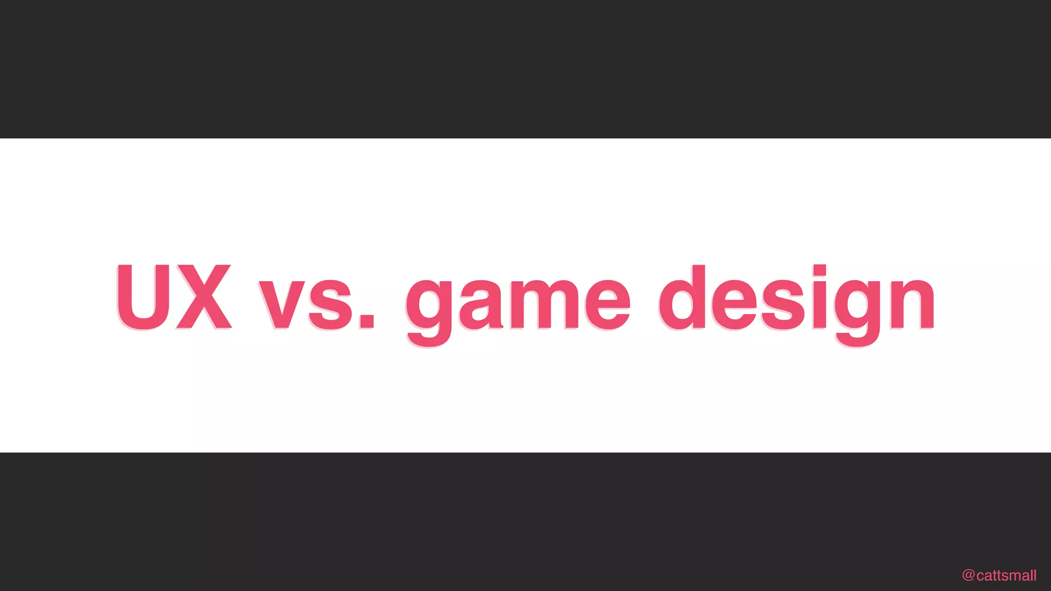 @cattsmall@cattsmall
UX vs. game design
 