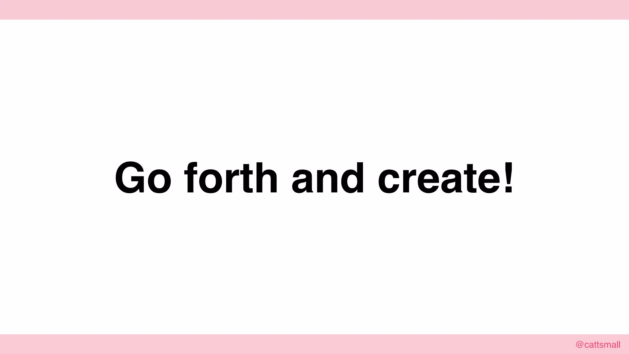 @cattsmall@cattsmall
Go forth and create!
 