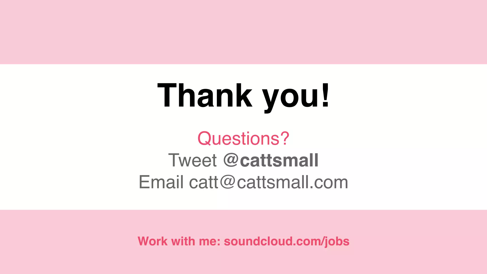 @cattsmall
Thank you!
Questions?
Tweet @cattsmall
Email catt@cattsmall.com
Work with me: soundcloud.com/jobs
 