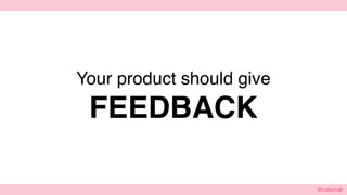 @cattsmall@cattsmall
Your product should give
FEEDBACK
 