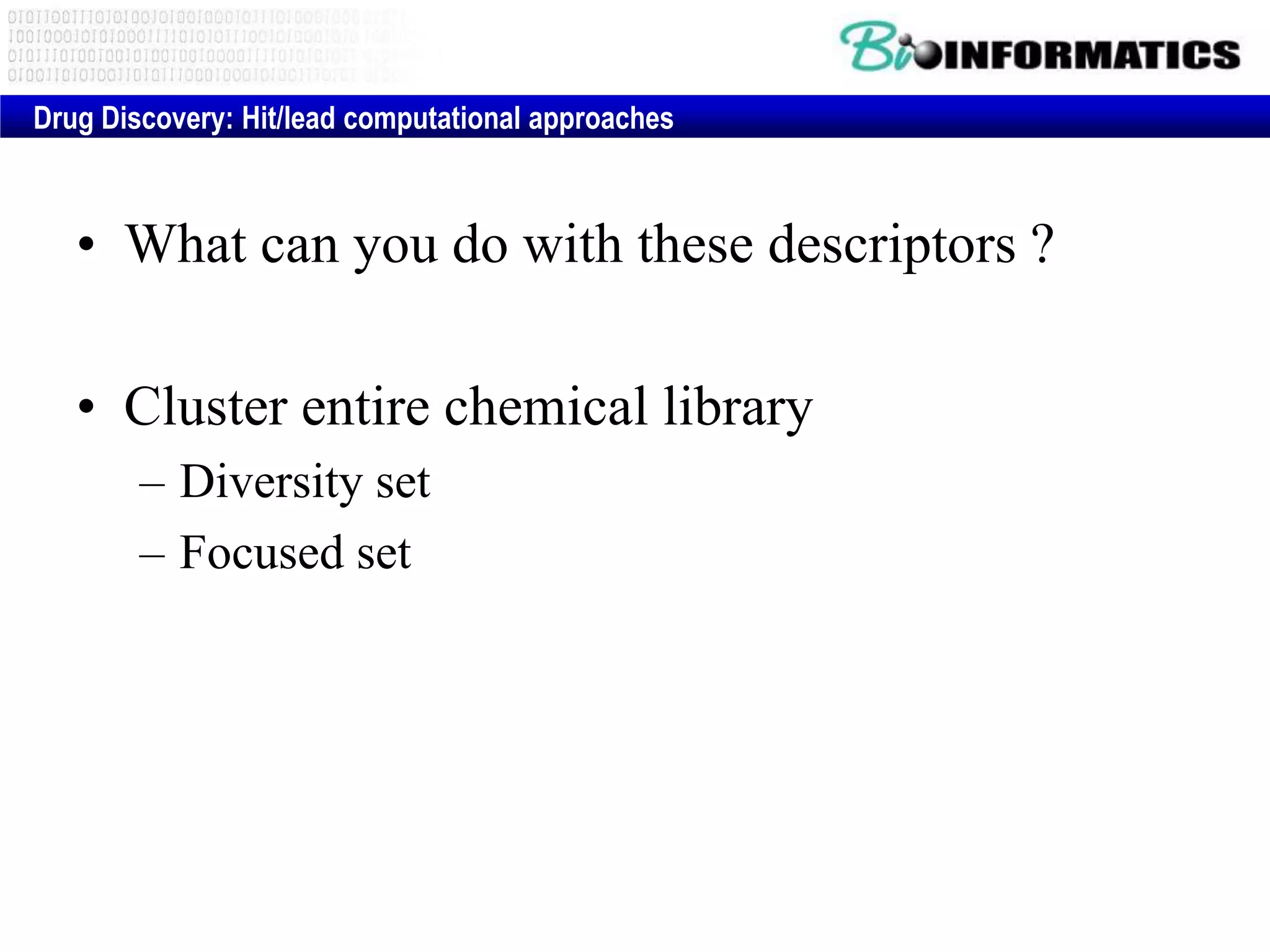 • What can you do with these descriptors ?
• Cluster entire chemical library
– Diversity set
– Focused set
Drug Discovery: Hit/lead computational approaches
 