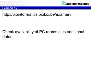 Examen.py
http://bioinformatics.biobix.be/examen/
Check availability of PC rooms plus additional
dates
 