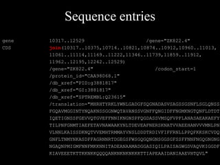 Sequence entries
gene 10317..12529 /gene="ZK822.4"
CDS join(10317..10375,10714..10821,10874..10912,10960..11013,
11061..11114,11169..11222,11346..11739,11859..11912,
11962..12195,12242..12529)
/gene="ZK822.4" /codon_start=1
/protein_id="CAA98068.1"
/db_xref="PID:g3881817"
/db_xref="GI:3881817"
/db_xref="SPTREMBL:Q23615"
/translation="MHRHTYRKLYWNLGADGFSQGNADASVSAGSSGSNFLSGLQNSS
FGQAVMGGINTYNQAKNSSGGNWQTAVANSSVGNFFQNGIDFFNGMKNGTQNFLDTDT
IQETIGNSSFGEVVQTGVEFFNNIKNGNSPFQGDASSVMSQFVPFLANASAEAKAEFY
TILPNFGNMTIAEFETAVNAWAAKYNLTDEVEAFNERSKNATVVAEEHANVVVMNLPN
VLNNLKAISSDKNQTVVEMHTRMMAYVNSLDDDTRDIVFIFFRNLLPPQFKKSKCVDQ
GNFLTNMYNKASDFFAGRNNRTDGEGSFWSGQGQNGNSGGSGFSSFFNNFNGQGNGNG
NGAQNPMIGMFNNFMKKNNITADEANAAMADGGASIQILPAISAGWGDVAQVKIGGDF
KIAVEEETKTTKKNKKQQQQANKNKNKNKKKTTIAPEAAIDANIAAEVHTQVL"
 