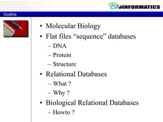 Outline
• Molecular Biology
• Flat files “sequence” databases
– DNA
– Protein
– Structure
• Relational Databases
– What ?
– Why ?
• Biological Relational Databases
– Howto ?
 