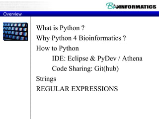 Overview
What is Python ?
Why Python 4 Bioinformatics ?
How to Python
IDE: Eclipse & PyDev / Athena
Code Sharing: Git(hub)
Strings
REGULAR EXPRESSIONS
 