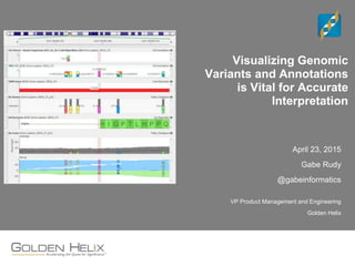 Visualizing Genomic
Variants and Annotations
is Vital for Accurate
Interpretation
April 23, 2015
Gabe Rudy
@gabeinformatics
VP Product Management and Engineering
Golden Helix
 