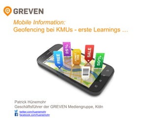 Mobile Information:
Geofencing bei KMUs - erste Learnings …
Patrick Hünemohr
Geschäftsführer der GREVEN Mediengruppe, Köln
twitter.com/huenemohr
facebook.com/huenemohr
 