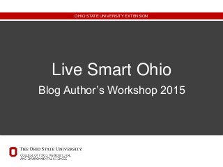 OHIO STATE UNIVERSITY EXTENSION
Live Smart Ohio
Blog Author’s Workshop 2015
 