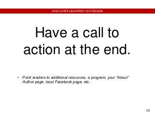10
OHIO STATE UNIVERSITY EXTENSION
Have a call to
action at the end.
• Point readers to additional resources, a program, your “About”
Author page, local Facebook page, etc.
 