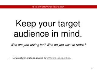 3
OHIO STATE UNIVERSITY EXTENSION
Keep your target
audience in mind.
Who are you writing for? Who do you want to reach?
• ...