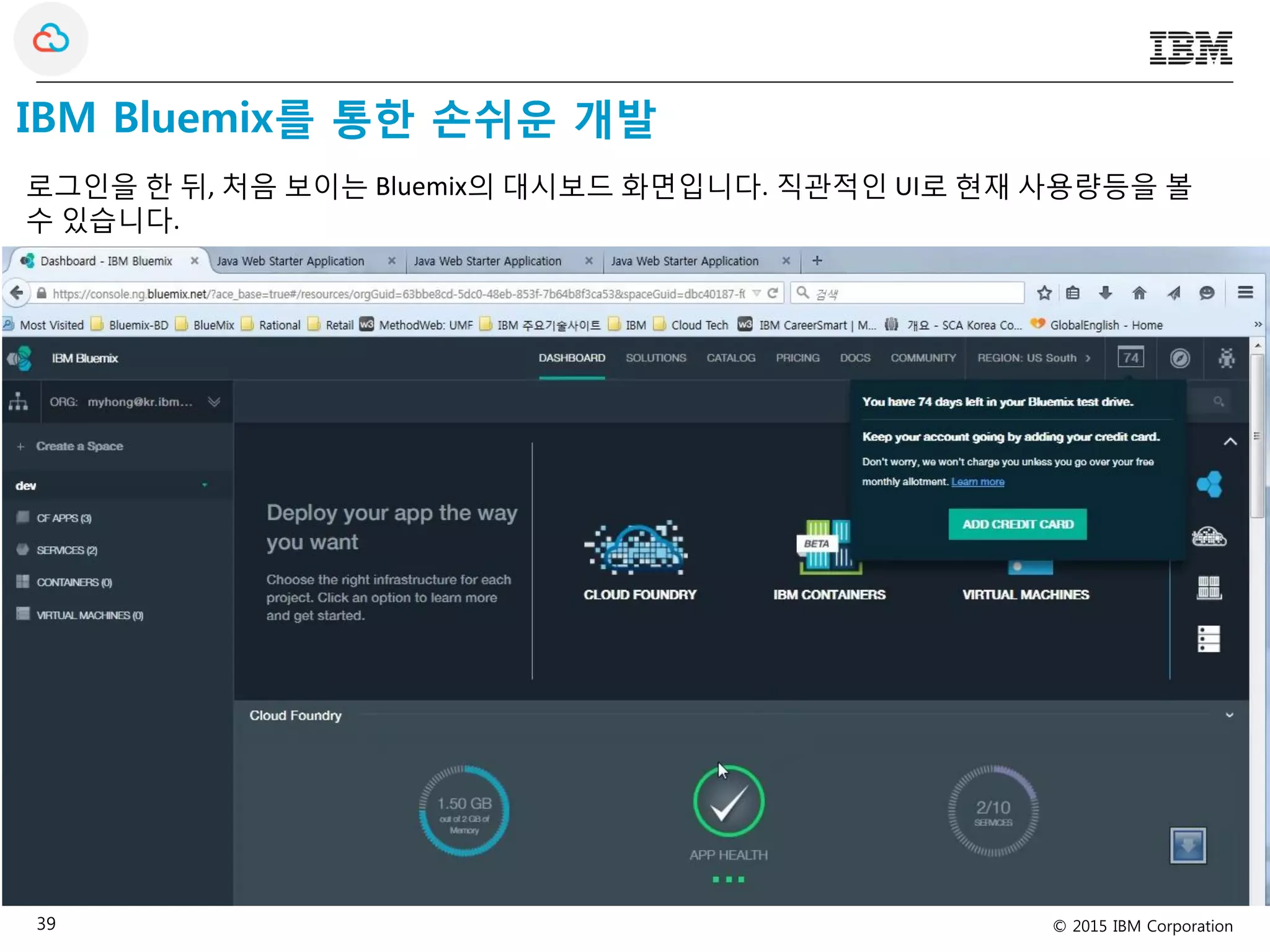 © 2015 IBM Corporation39
IBM Bluemix를 통한 손쉬운 개발
로그인을 한 뒤, 처음 보이는 Bluemix의 대시보드 화면입니다. 직관적인 UI로 현재 사용량등을 볼
수 있습니다.
 