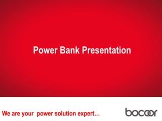 Power Bank Presentation
We are your power solution expert… Power Bank 3
 