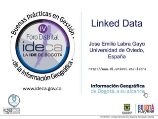Linked Data
Jose Emilio Labra Gayo
Universidad de Oviedo,
España
http://www.di.uniovi.es/~labra
 