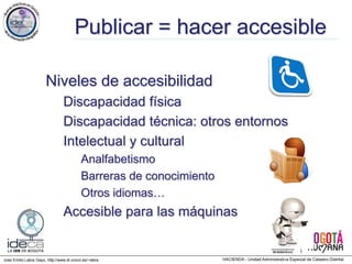 Jose Emilio Labra Gayo, http://www.di.uniovi.es/~labra
Publicar = hacer accesible
Niveles de accesibilidad
Discapacidad física
Discapacidad técnica: otros entornos
Intelectual y cultural
Analfabetismo
Barreras de conocimiento
Otros idiomas…
Accesible para las máquinas
 