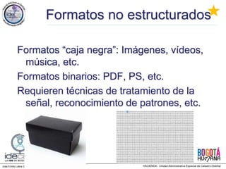 Jose Emilio Labra Gayo, http://www.di.uniovi.es/~labra
Formatos no estructurados
Formatos “caja negra”: Imágenes, vídeos,
música, etc.
Formatos binarios: PDF, PS, etc.
Requieren técnicas de tratamiento de la
señal, reconocimiento de patrones, etc.
★
 