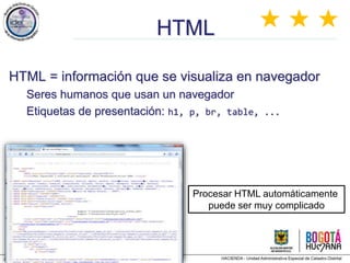 Jose Emilio Labra Gayo, http://www.di.uniovi.es/~labra
HTML
HTML = información que se visualiza en navegador
Seres humanos que usan un navegador
Etiquetas de presentación: h1, p, br, table, ...
★ ★ ★
Procesar HTML automáticamente
puede ser muy complicado
 