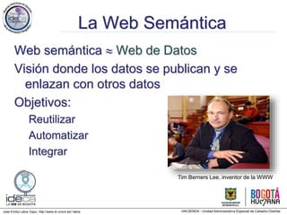 Jose Emilio Labra Gayo, http://www.di.uniovi.es/~labra
La Web Semántica
Web semántica  Web de Datos
Visión donde los datos se publican y se
enlazan con otros datos
Objetivos:
Reutilizar
Automatizar
Integrar
Tim Berners Lee, inventor de la WWW
 