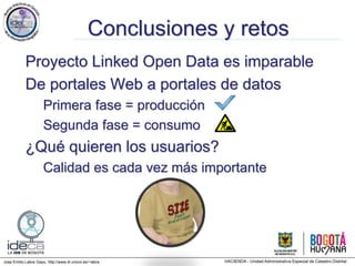 Jose Emilio Labra Gayo, http://www.di.uniovi.es/~labra
Conclusiones y retos
Proyecto Linked Open Data es imparable
De portales Web a portales de datos
Primera fase = producción
Segunda fase = consumo
¿Qué quieren los usuarios?
Calidad es cada vez más importante
 