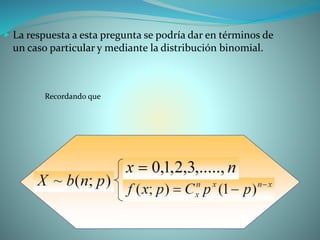  La respuesta a esta pregunta se podría dar en términos de
un caso particular y mediante la distribución binomial.
Recordando que
 