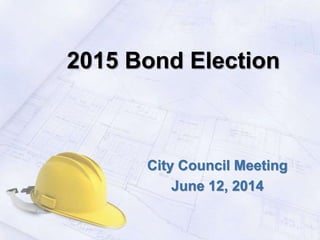 2015 Bond Election
City Council Meeting
June 12, 2014
 