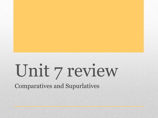 Unit 7 review
Comparatives and Supurlatives
 