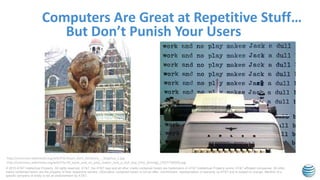 © 2015 AT&T Intellectual Property. All rights reserved. AT&T, the AT&T logo and all other marks contained herein are trademarks of AT&T Intellectual Property and/or AT&T affiliated companies. All other
marks contained herein are the property of their respective owners. Information contained herein is not an offer, commitment, representation or warranty by AT&T and is subject to change. Mention of a
specific company or entity is not an endorsement by AT&T.
Computers Are Great at Repetitive Stuff…
http://commons.wikimedia.org/wiki/File:Assen_Gert_Sennema_-_Sisyphus_1.jpg
http://commons.wikimedia.org/wiki/File:All_work_and_no_play_makes_Jack_a_dull_boy_(The_Shining)_(7957738500).jpg
But Don’t Punish Your Users
 