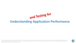 © 2015 AT&T Intellectual Property. All rights reserved. AT&T, the AT&T logo and all other marks contained herein are trademarks of AT&T Intellectual Property and/or AT&T affiliated companies. All other
marks contained herein are the property of their respective owners. Information contained herein is not an offer, commitment, representation or warranty by AT&T and is subject to change. Mention of a
specific company or entity is not an endorsement by AT&T.
Understanding Application Performance
 