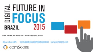 © comScore, Inc. Proprietary.
The Digital Year in Review & Predictions for the year ahead
Alex Banks, VP América Latina & Diretor Brasil
@comScoreBR www.comscore.comwww.facebook.com/comscoreinc
 