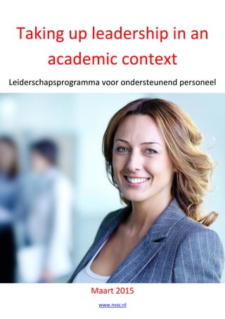 Taking up leadership in an academic context Leiderschapsprogramma voor ondersteunend personeel 
Maart 2015 
www.nvsc.nl 
 