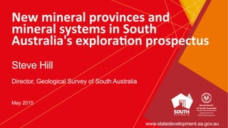 New	
  mineral	
  provinces	
  and	
  
mineral	
  systems	
  in	
  South	
  
Australia's	
  explora9on	
  prospectus
Steve Hill
Director, Geological Survey of South Australia
May 2015
www.statedevelopment.sa.gov.au
 