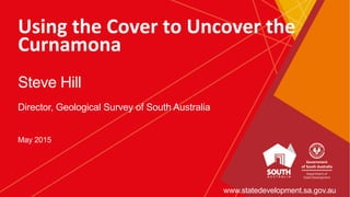 Using	
  the	
  Cover	
  to	
  Uncover	
  the	
  
Curnamona
Steve Hill
Director, Geological Survey of South Australia
May 2015
www.statedevelopment.sa.gov.au
 