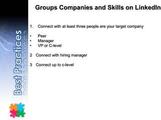 Groups Companies and Skills on LinkedIn
1. Connect with at least three people are your target company
• Peer
• Manager
• V...