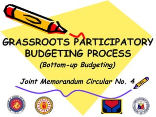 GRASSROOTS PARTICIPATORY
BUDGETING PROCESS
(Bottom-up Budgeting)

Joint Memorandum Circular No. 4

 
